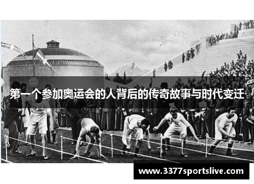第一个参加奥运会的人背后的传奇故事与时代变迁